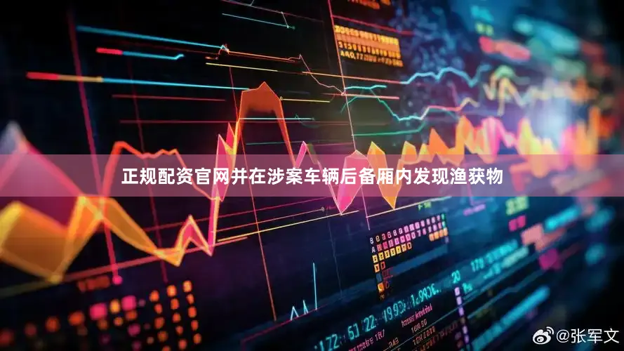 正规配资官网并在涉案车辆后备厢内发现渔获物