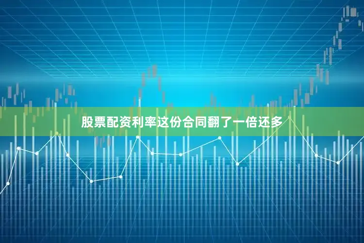 股票配资利率这份合同翻了一倍还多