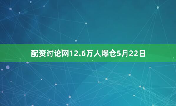 配资讨论网12.6万人爆仓　　5月22日