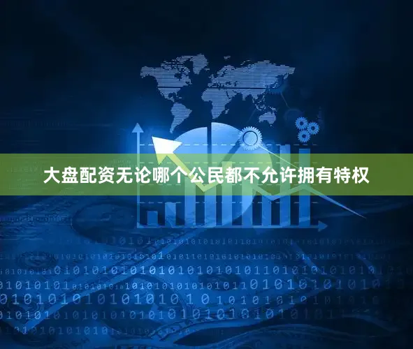 大盘配资无论哪个公民都不允许拥有特权