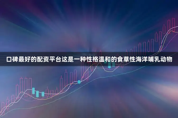 口碑最好的配资平台这是一种性格温和的食草性海洋哺乳动物