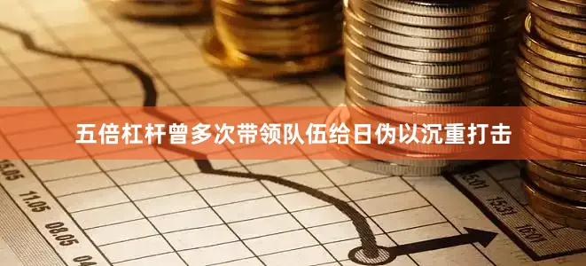 五倍杠杆曾多次带领队伍给日伪以沉重打击