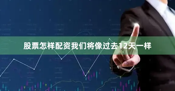 股票怎样配资我们将像过去12天一样