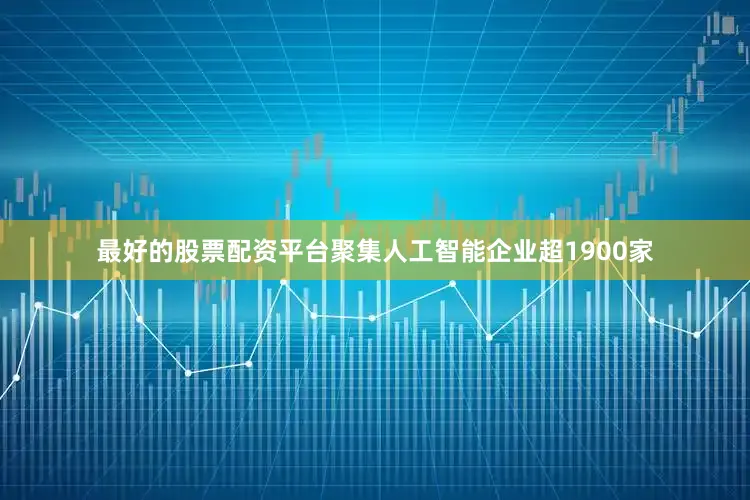最好的股票配资平台聚集人工智能企业超1900家
