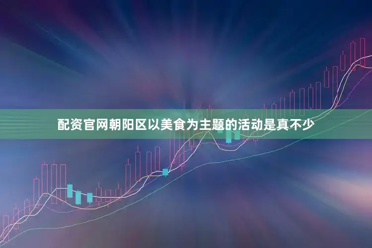 配资官网朝阳区以美食为主题的活动是真不少