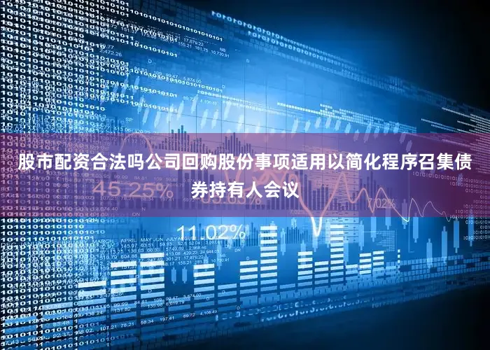股市配资合法吗公司回购股份事项适用以简化程序召集债券持有人会议
