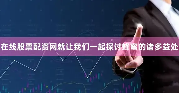在线股票配资网就让我们一起探讨蜂蜜的诸多益处