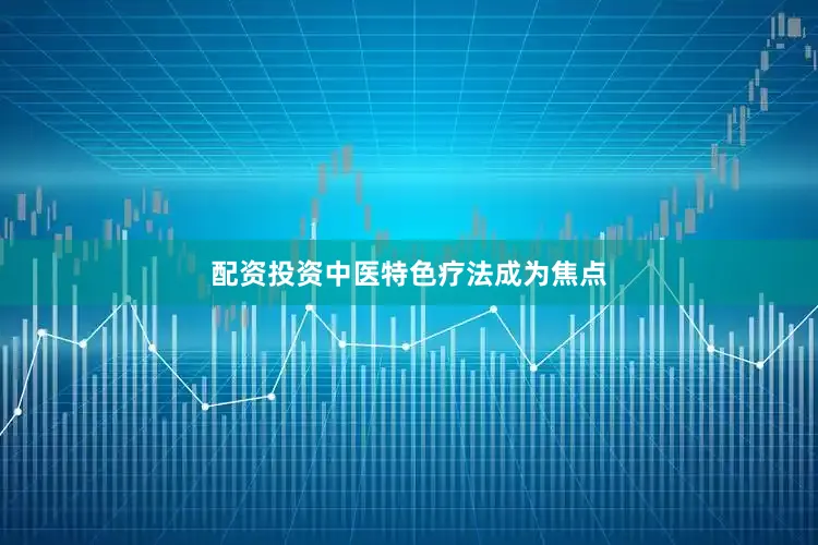 配资投资中医特色疗法成为焦点