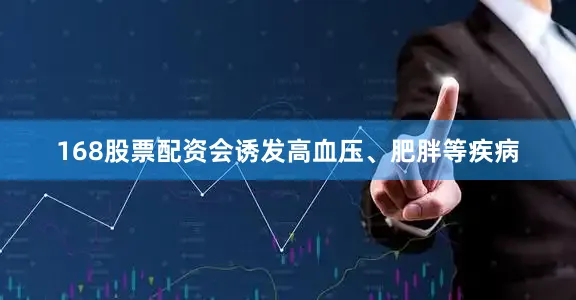 168股票配资会诱发高血压、肥胖等疾病
