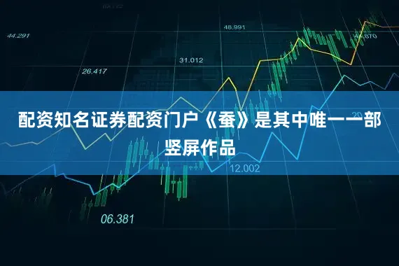 配资知名证券配资门户《蚕》是其中唯一一部竖屏作品