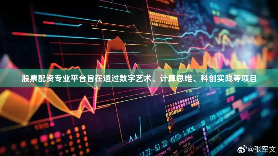 股票配资专业平台旨在通过数字艺术、计算思维、科创实践等项目