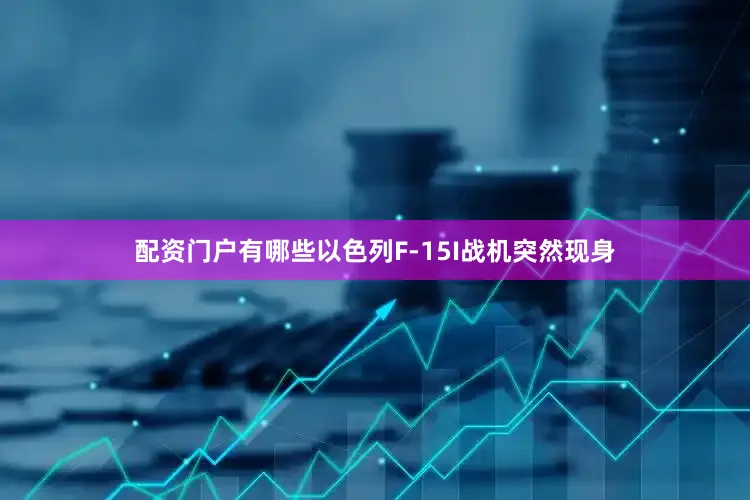 配资门户有哪些以色列F-15I战机突然现身