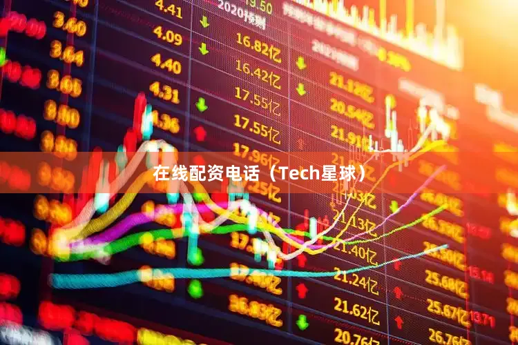 在线配资电话（Tech星球）