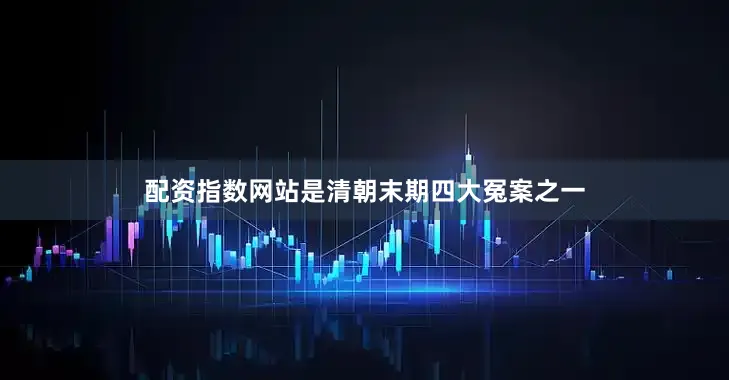 配资指数网站是清朝末期四大冤案之一