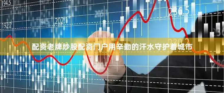 配资老牌炒股配资门户用辛勤的汗水守护着城市