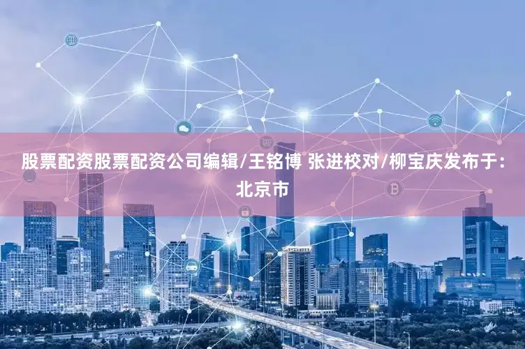 股票配资股票配资公司编辑/王铭博 张进校对/柳宝庆发布于：北京市