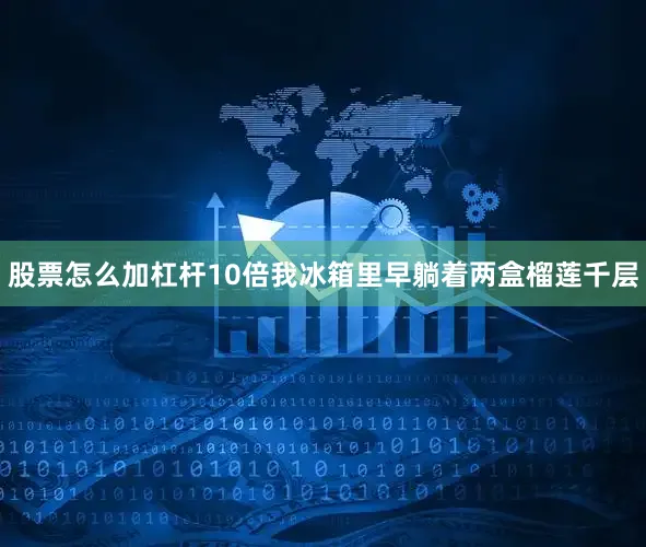 股票怎么加杠杆10倍我冰箱里早躺着两盒榴莲千层