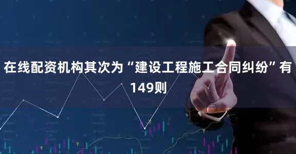 在线配资机构其次为“建设工程施工合同纠纷”有149则