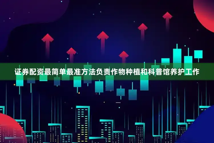 证券配资最简单最准方法负责作物种植和科普馆养护工作