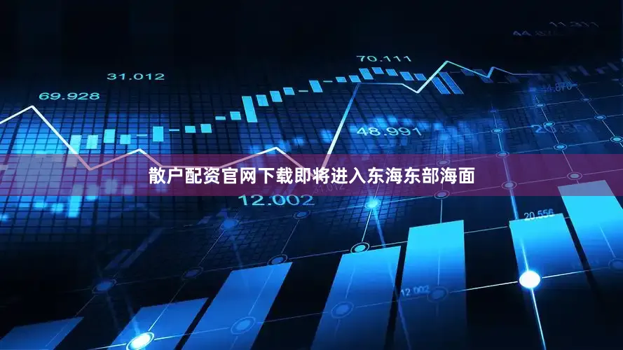 散户配资官网下载即将进入东海东部海面