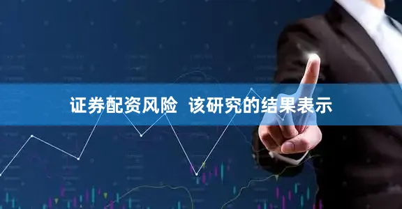 证券配资风险  　　该研究的结果表示