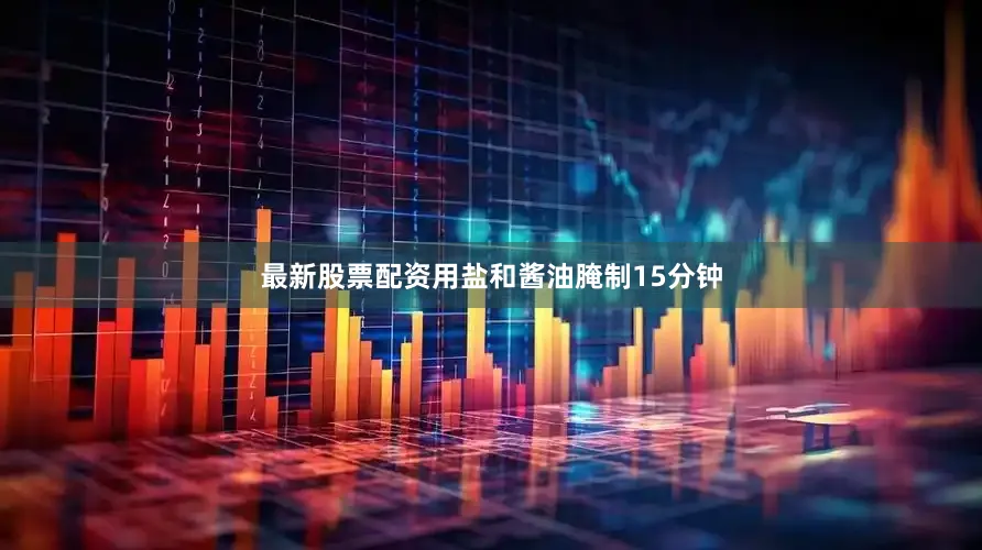 最新股票配资用盐和酱油腌制15分钟