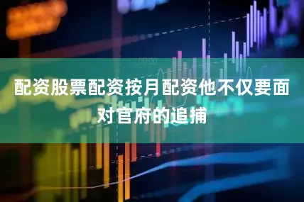 配资股票配资按月配资他不仅要面对官府的追捕