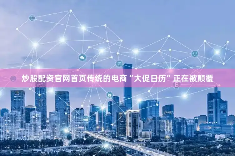炒股配资官网首页传统的电商“大促日历”正在被颠覆