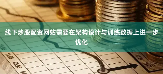 线下炒股配资网站需要在架构设计与训练数据上进一步优化