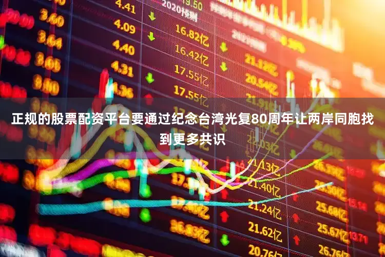 正规的股票配资平台要通过纪念台湾光复80周年让两岸同胞找到更多共识