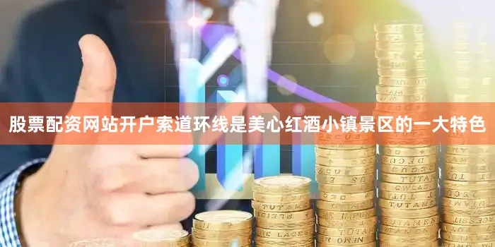 股票配资网站开户索道环线是美心红酒小镇景区的一大特色