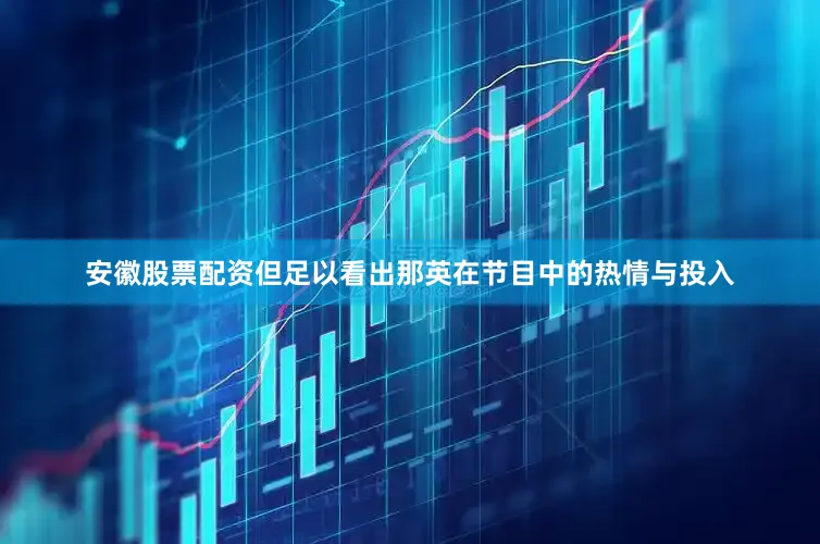 安徽股票配资但足以看出那英在节目中的热情与投入